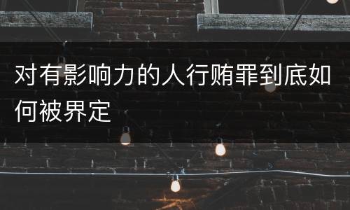 对有影响力的人行贿罪到底如何被界定