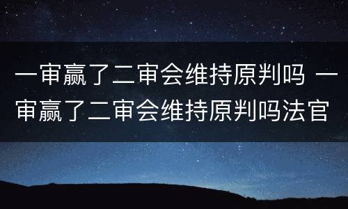 一审赢了二审会维持原判吗 一审赢了二审会维持原判吗法官