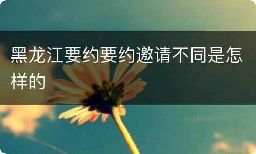 黑龙江要约要约邀请不同是怎样的