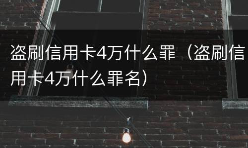 盗刷信用卡4万什么罪（盗刷信用卡4万什么罪名）