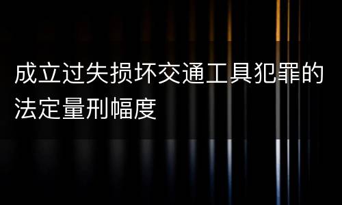 成立过失损坏交通工具犯罪的法定量刑幅度