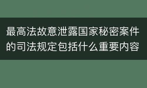 最高法故意泄露国家秘密案件的司法规定包括什么重要内容