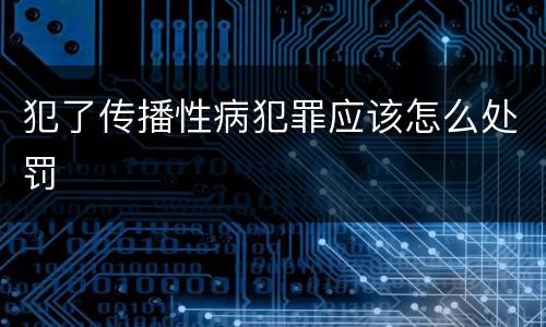 犯了传播性病犯罪应该怎么处罚