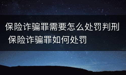 保险诈骗罪需要怎么处罚判刑 保险诈骗罪如何处罚