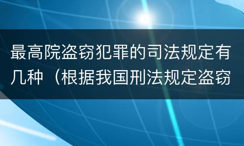 最高院盗窃犯罪的司法规定有几种（根据我国刑法规定盗窃罪最高可以判）