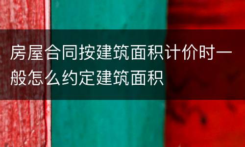 房屋合同按建筑面积计价时一般怎么约定建筑面积