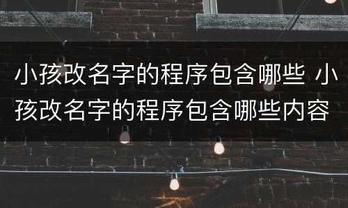 小孩改名字的程序包含哪些 小孩改名字的程序包含哪些内容