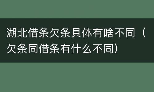 湖北借条欠条具体有啥不同（欠条同借条有什么不同）