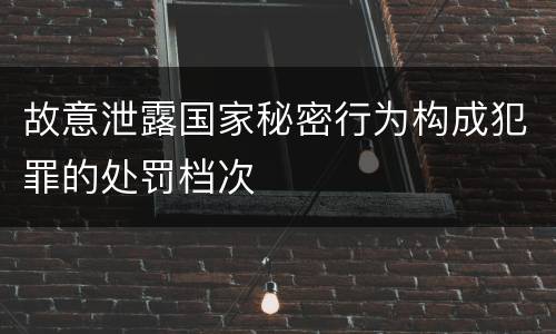 故意泄露国家秘密行为构成犯罪的处罚档次