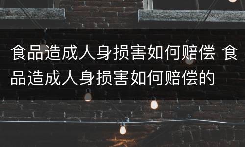 食品造成人身损害如何赔偿 食品造成人身损害如何赔偿的