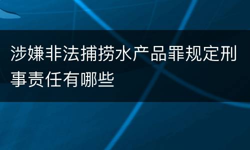涉嫌非法捕捞水产品罪规定刑事责任有哪些