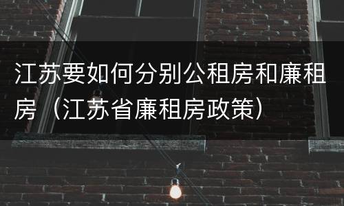 江苏要如何分别公租房和廉租房（江苏省廉租房政策）