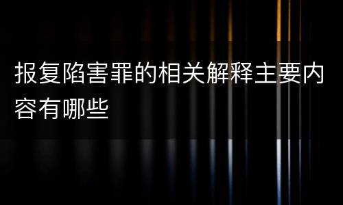 报复陷害罪的相关解释主要内容有哪些