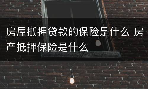 房屋抵押贷款的保险是什么 房产抵押保险是什么