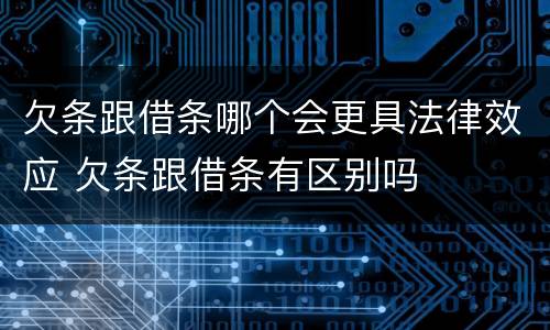 欠条跟借条哪个会更具法律效应 欠条跟借条有区别吗