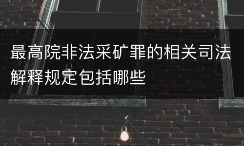 最高院非法采矿罪的相关司法解释规定包括哪些