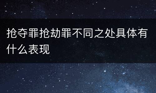 抢夺罪抢劫罪不同之处具体有什么表现