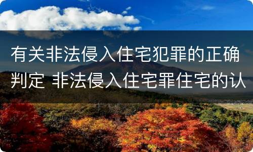 有关非法侵入住宅犯罪的正确判定 非法侵入住宅罪住宅的认定