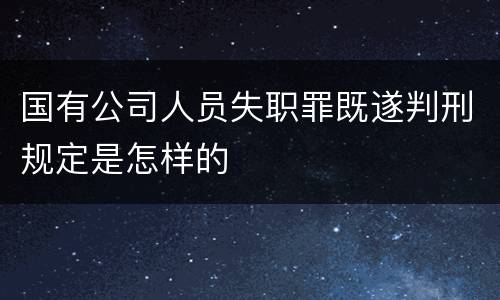国有公司人员失职罪既遂判刑规定是怎样的
