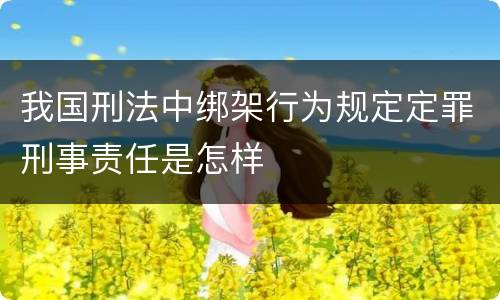 我国刑法中绑架行为规定定罪刑事责任是怎样