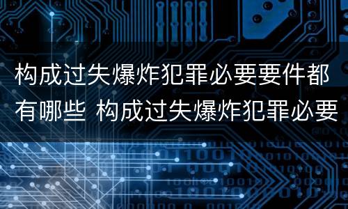 构成过失爆炸犯罪必要要件都有哪些 构成过失爆炸犯罪必要要件都有哪些