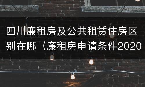 四川廉租房及公共租赁住房区别在哪（廉租房申请条件2020四川）
