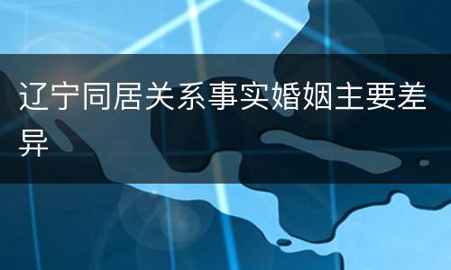 辽宁同居关系事实婚姻主要差异
