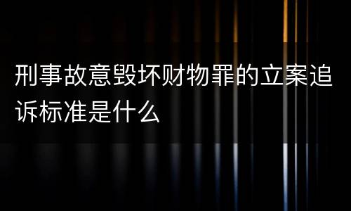 刑事故意毁坏财物罪的立案追诉标准是什么