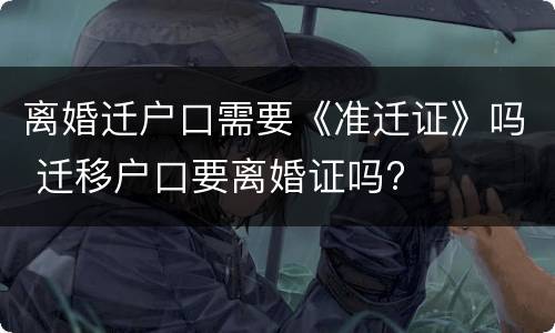 离婚迁户口需要《准迁证》吗 迁移户口要离婚证吗?
