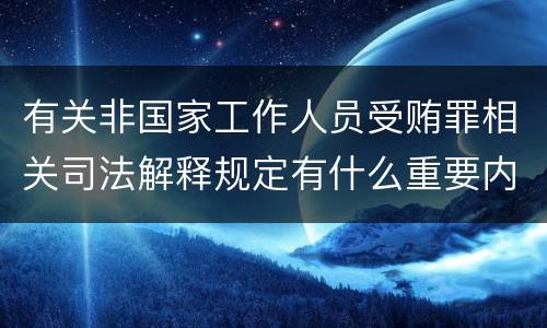 有关非国家工作人员受贿罪相关司法解释规定有什么重要内容