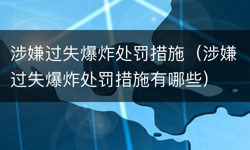 涉嫌过失爆炸处罚措施（涉嫌过失爆炸处罚措施有哪些）