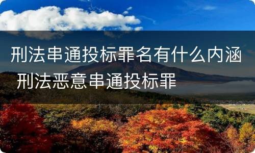 刑法串通投标罪名有什么内涵 刑法恶意串通投标罪