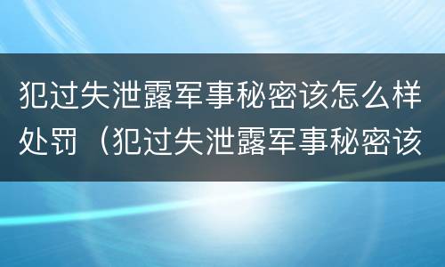 犯过失泄露军事秘密该怎么样处罚（犯过失泄露军事秘密该怎么样处罚呢）
