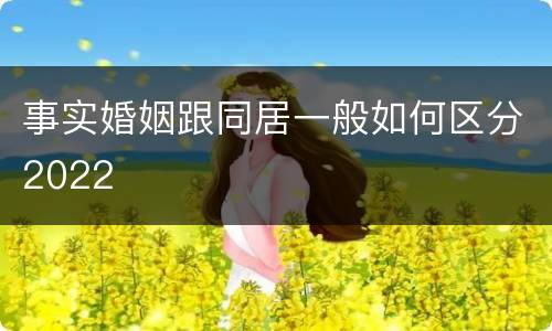 事实婚姻跟同居一般如何区分2022
