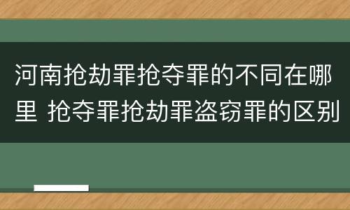 河南抢劫罪抢夺罪的不同在哪里 抢夺罪抢劫罪盗窃罪的区别