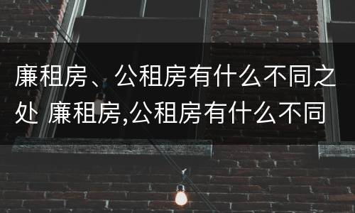 廉租房、公租房有什么不同之处 廉租房,公租房有什么不同之处吗