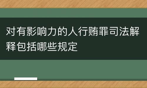 对有影响力的人行贿罪司法解释包括哪些规定