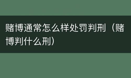 赌博通常怎么样处罚判刑（赌博判什么刑）