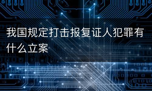 我国规定打击报复证人犯罪有什么立案