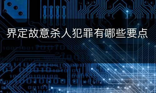 界定故意杀人犯罪有哪些要点