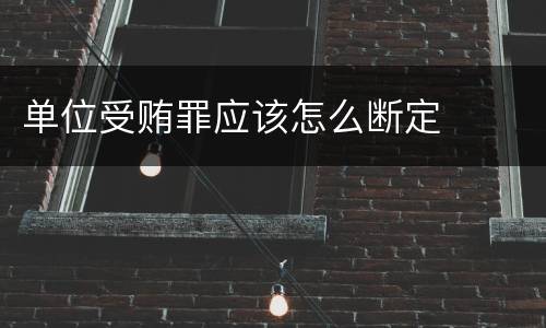单位受贿罪应该怎么断定