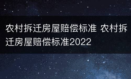 农村拆迁房屋赔偿标准 农村拆迁房屋赔偿标准2022