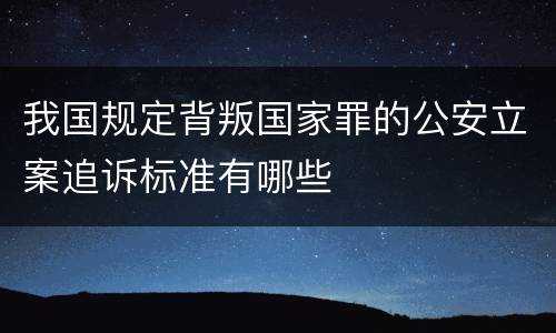 我国规定背叛国家罪的公安立案追诉标准有哪些