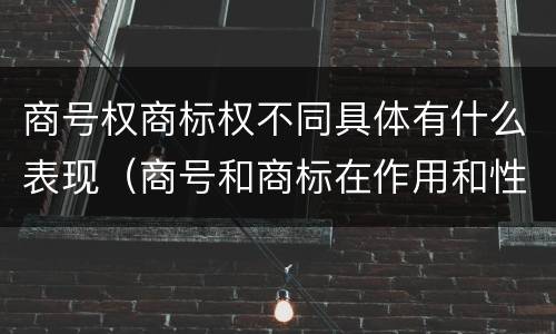 商号权商标权不同具体有什么表现（商号和商标在作用和性质上的区别）