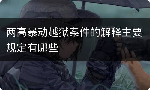 两高暴动越狱案件的解释主要规定有哪些