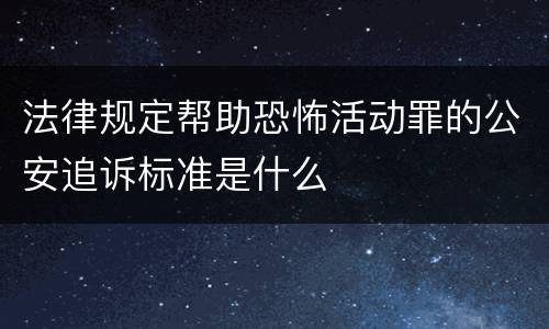 法律规定帮助恐怖活动罪的公安追诉标准是什么