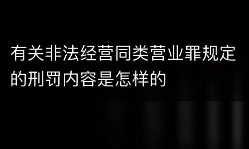 有关非法经营同类营业罪规定的刑罚内容是怎样的