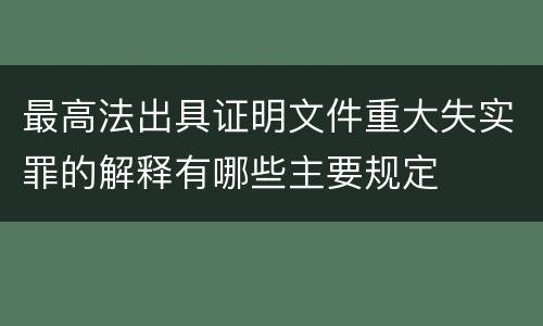 最高法出具证明文件重大失实罪的解释有哪些主要规定