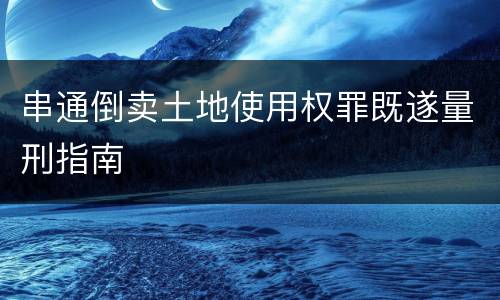 串通倒卖土地使用权罪既遂量刑指南