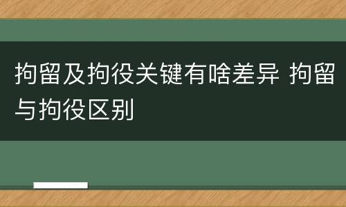 拘留及拘役关键有啥差异 拘留与拘役区别